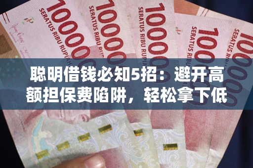 北京聪明借钱必知5招：避开高额担保费陷阱，轻松拿下低息贷款