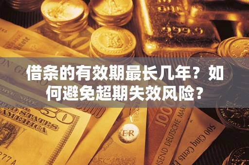 北京借条的有效期最长几年？如何避免超期失效风险？