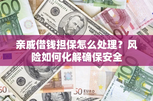 北京亲戚借钱担保怎么处理？风险如何化解确保安全