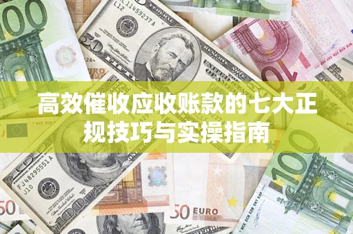 北京高效催收应收账款的七大正规技巧与实操指南