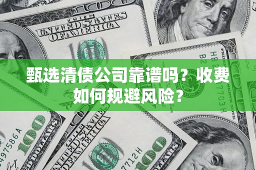 北京甄选清债公司靠谱吗？收费如何规避风险？