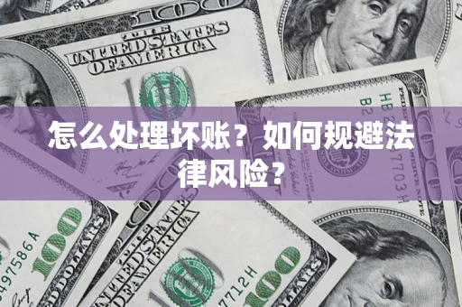 北京怎么处理坏账？如何规避法律风险？