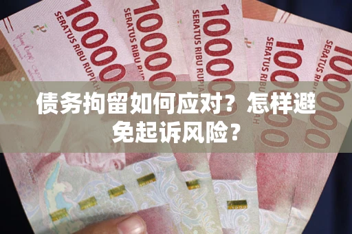北京债务拘留如何应对？怎样避免起诉风险？