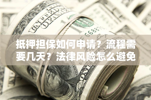 北京抵押担保如何申请？流程需要几天？法律风险怎么避免？避坑指南