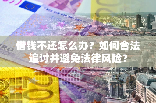 北京借钱不还怎么办？如何合法追讨并避免法律风险？