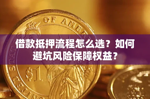 北京借款抵押流程怎么选？如何避坑风险保障权益？