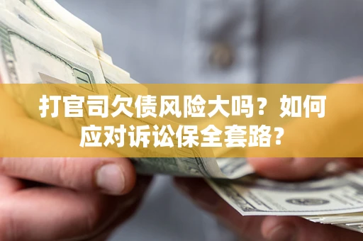 北京打官司欠债风险大吗？如何应对诉讼保全套路？