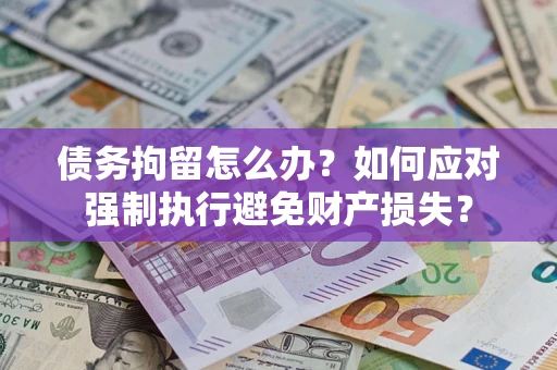 北京债务拘留怎么办？如何应对强制执行避免财产损失？