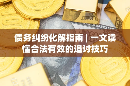 北京债务纠纷化解指南 | 一文读懂合法有效的追讨技巧