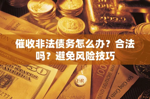 北京催收非法债务怎么办？合法吗？避免风险技巧