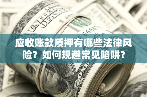 北京应收账款质押有哪些法律风险？如何规避常见陷阱？