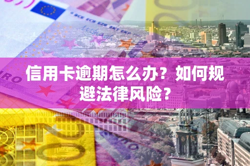 北京信用卡逾期怎么办？如何规避法律风险？