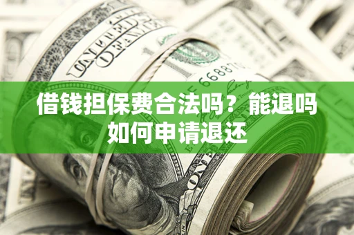 北京借钱担保费合法吗？能退吗如何申请退还