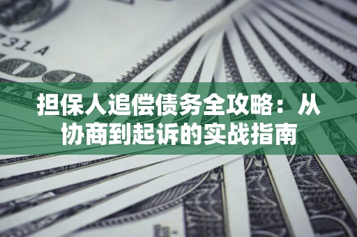 北京担保人追偿债务全攻略:从协商到起诉的实战指南 北京担保人追偿债务全攻略:从协商到起诉的实战指南
