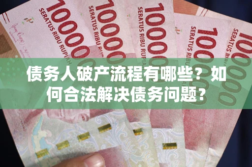 北京债务人破产流程有哪些？如何合法解决债务问题？