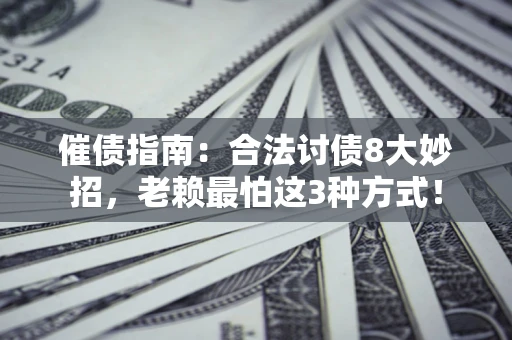 北京催债指南：合法讨债8大妙招，老赖最怕这3种方式！