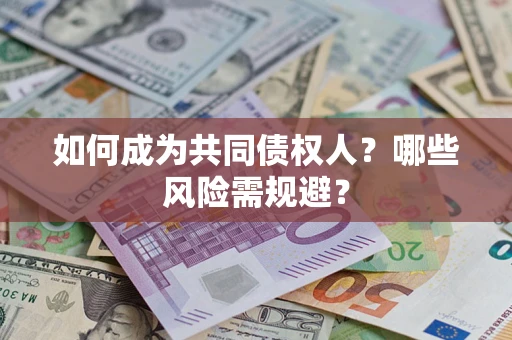 北京如何成为共同债权人？哪些风险需规避？