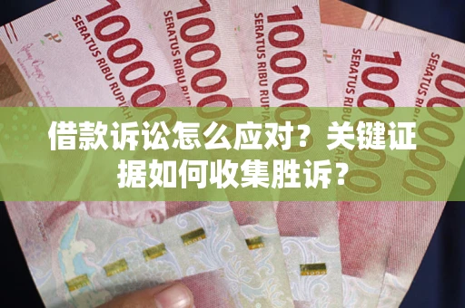 北京借款诉讼怎么应对？关键证据如何收集胜诉？