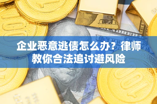 北京企业恶意逃债怎么办？律师教你合法追讨避风险