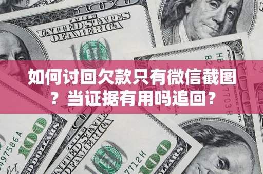 北京如何讨回欠款只有微信截图？当证据有用吗追回？