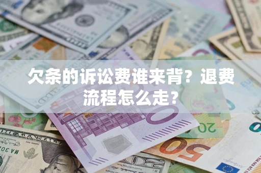 北京欠条的诉讼费谁来背？退费流程怎么走？