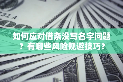 北京如何应对借条没写名字问题？有哪些风险规避技巧？