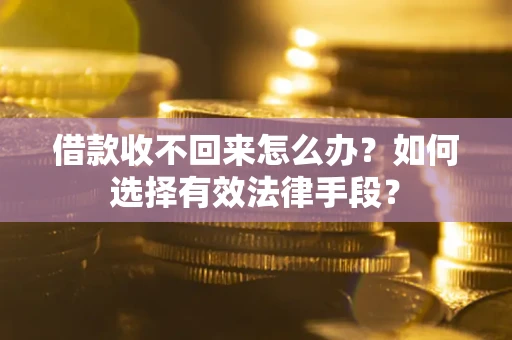 北京借款收不回来怎么办？如何选择有效法律手段？
