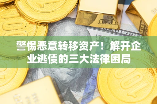北京警惕恶意转移资产！解开企业逃债的三大法律困局