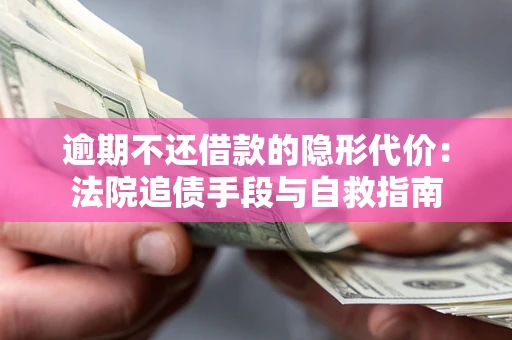 北京逾期不还借款的隐形代价：法院追债手段与自救指南