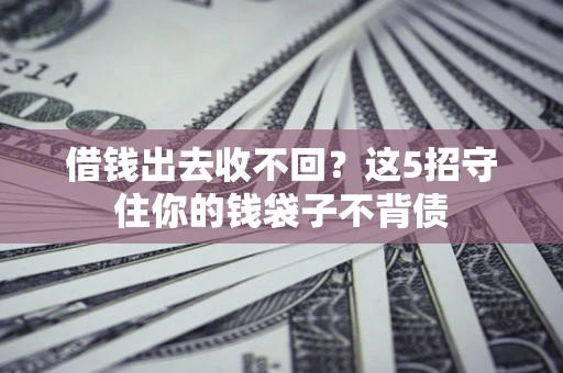 北京借钱出去收不回？这5招守住你的钱袋子不背债