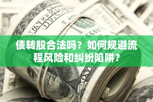 北京债转股合法吗？如何规避流程风险和纠纷陷阱？