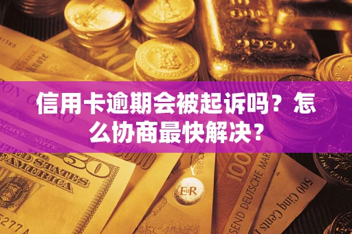 北京信用卡逾期会被起诉吗？怎么协商最快解决？