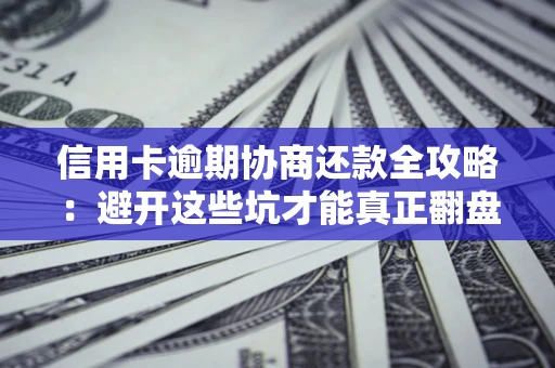 北京信用卡逾期协商还款全攻略：避开这些坑才能真正翻盘